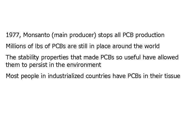 1977, Monsanto (main producer) stops all PCB production Millions of lbs of PCBs are