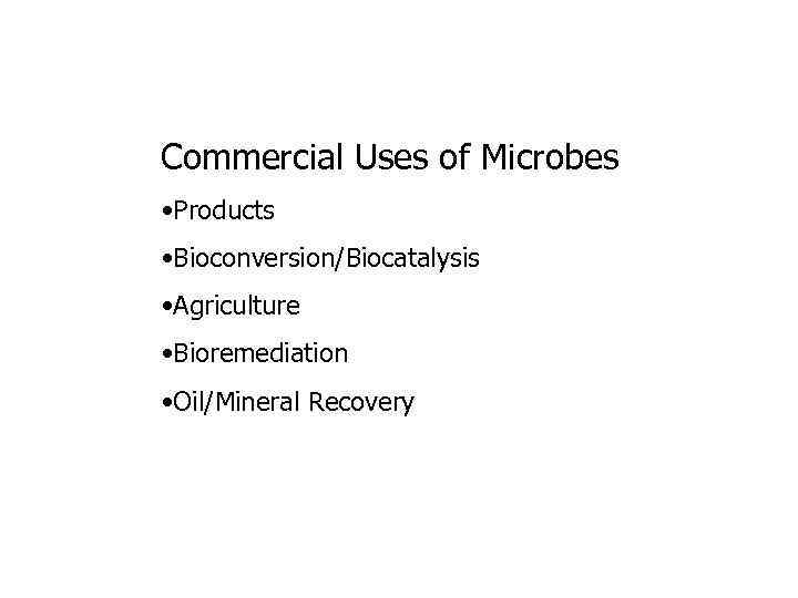 Commercial Uses of Microbes • Products • Bioconversion/Biocatalysis • Agriculture • Bioremediation • Oil/Mineral