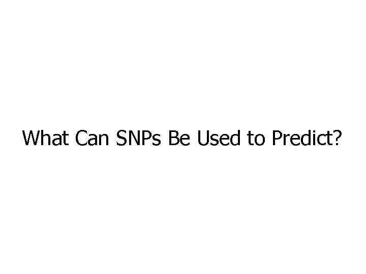 What Can SNPs Be Used to Predict? 