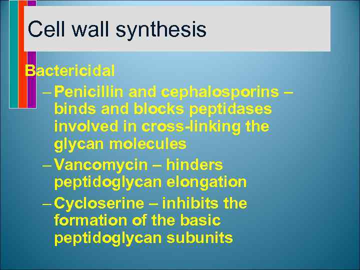 Cell wall synthesis Bactericidal – Penicillin and cephalosporins – binds and blocks peptidases involved