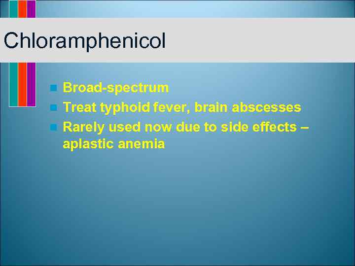 Chloramphenicol Broad-spectrum n Treat typhoid fever, brain abscesses n Rarely used now due to