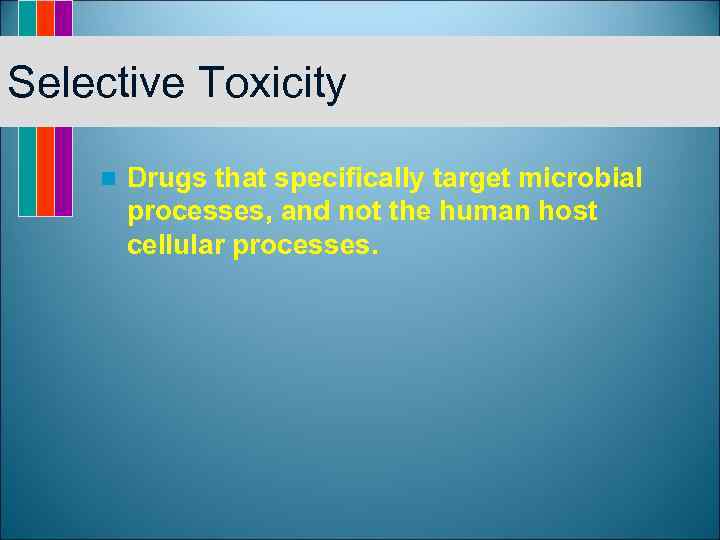 Selective Toxicity n Drugs that specifically target microbial processes, and not the human host