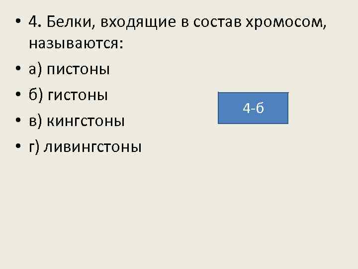  • 4. Белки, входящие в состав хромосом, называются: • а) пистоны • б)