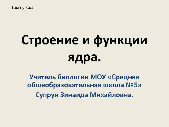 Тема урока. Строение и функции ядра. Учитель биологии МОУ «Средняя общеобразовательная школа № 5»