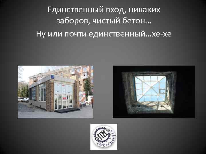 Единственный вход, никаких заборов, чистый бетон… Ну или почти единственный…хе-хе 