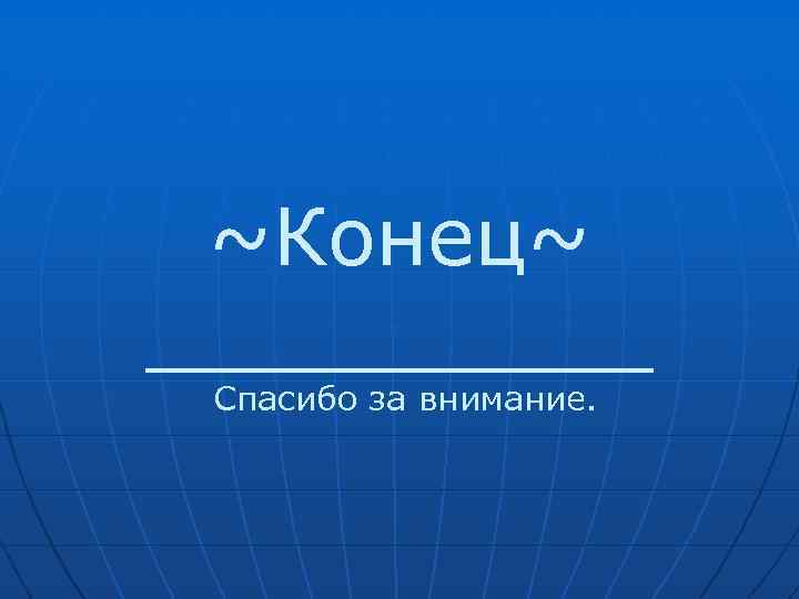 ~Конец~ _____ Спасибо за внимание. 
