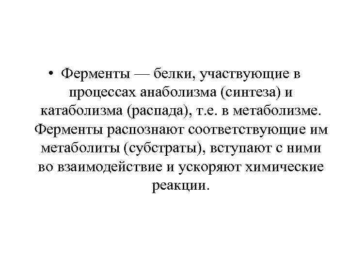  • Ферменты — белки, участвующие в процессах анаболизма (синтеза) и катаболизма (распада), т.