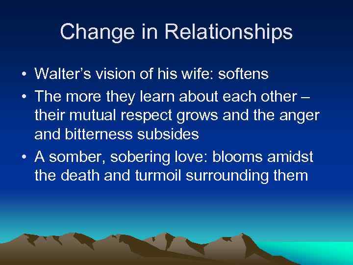 Change in Relationships • Walter’s vision of his wife: softens • The more they