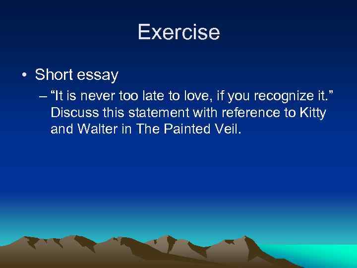 Exercise • Short essay – “It is never too late to love, if you