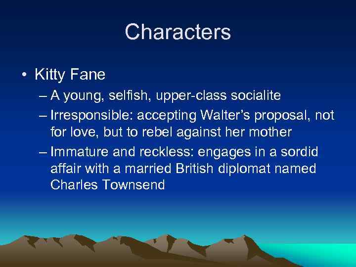 Characters • Kitty Fane – A young, selfish, upper-class socialite – Irresponsible: accepting Walter’s