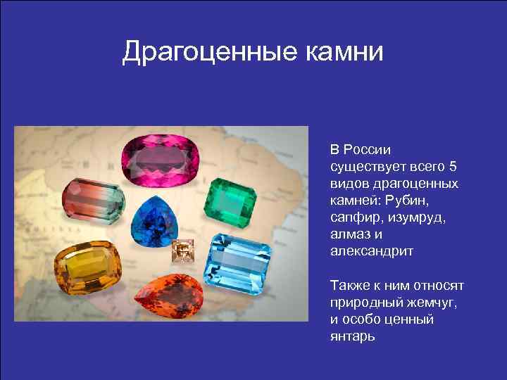 Драгоценные камни В России существует всего 5 видов драгоценных камней: Рубин, сапфир, изумруд, алмаз