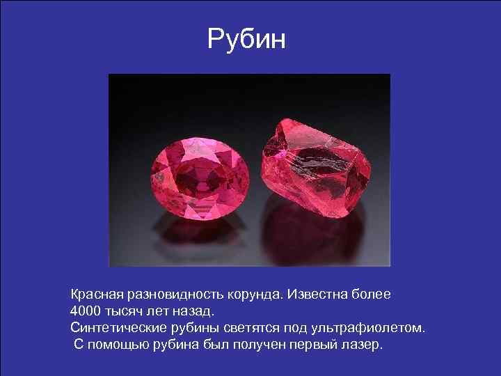 Рубин Красная разновидность корунда. Известна более 4000 тысяч лет назад. Синтетические рубины светятся под