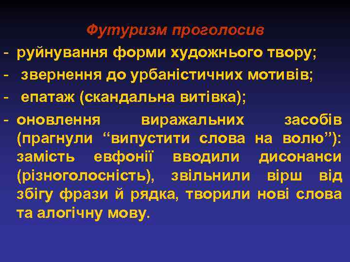 - Футуризм проголосив руйнування форми художнього твору; звернення до урбаністичних мотивів; епатаж (скандальна витівка);