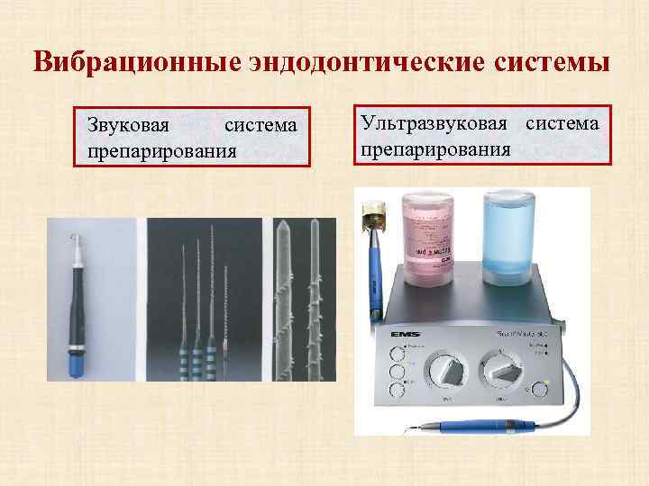 Вибрационные эндодонтические системы Звуковая система препарирования Ультразвуковая система препарирования 
