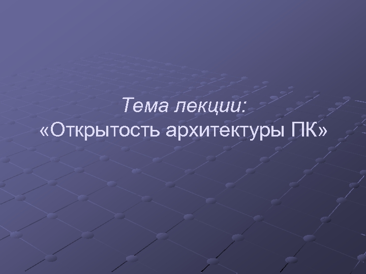 Тема лекции: «Открытость архитектуры ПК» 