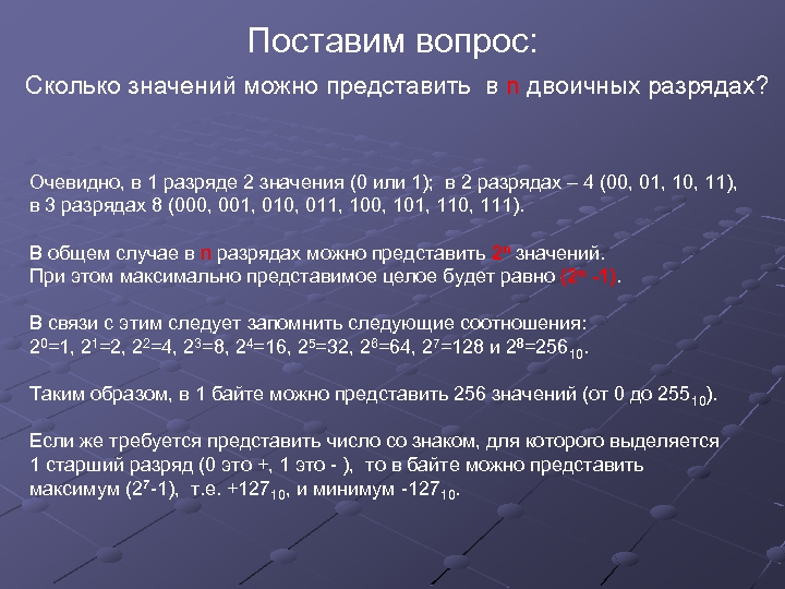 Поставим вопрос: Сколько значений можно представить в n двоичных разрядах? Очевидно, в 1 разряде