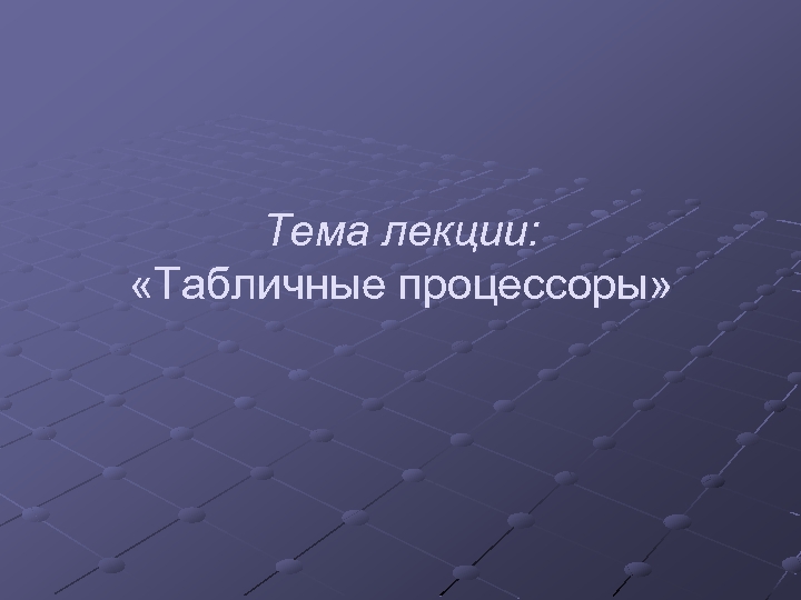 Тема лекции: «Табличные процессоры» 