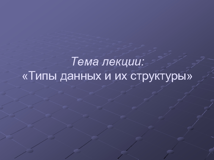 Тема лекции: «Типы данных и их структуры» 