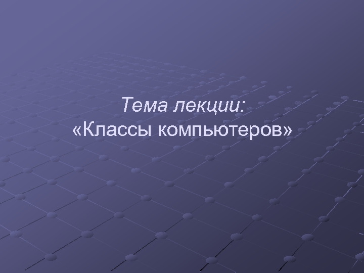 Тема лекции: «Классы компьютеров» 