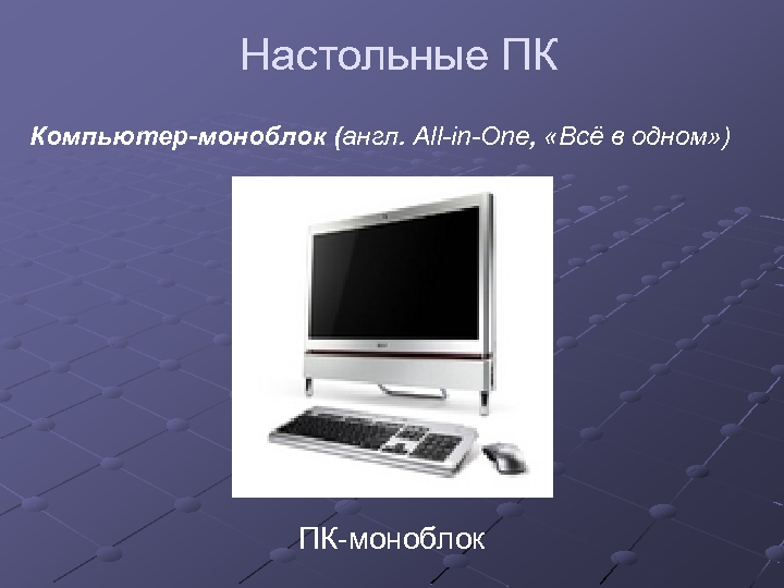 Настольные ПК Компьютер-моноблок (англ. All-in-One, «Всё в одном» ) ПК-моноблок 