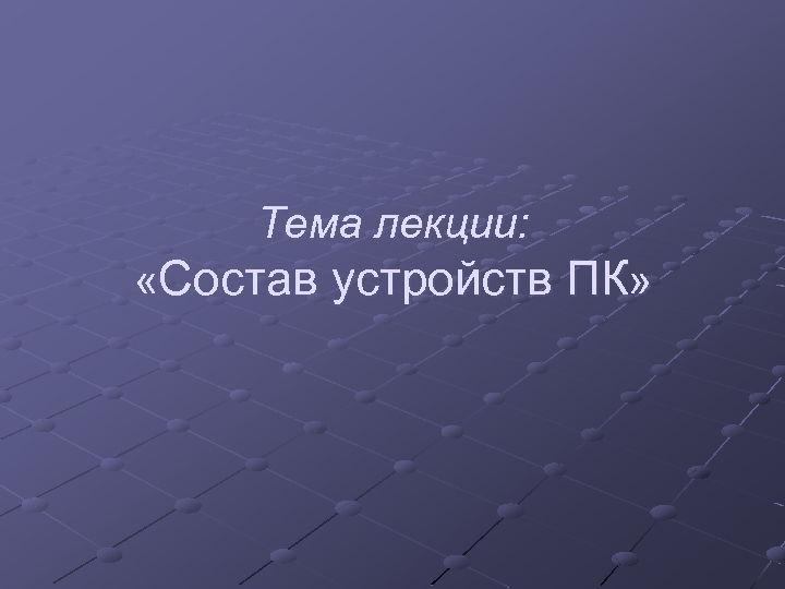 Тема лекции: «Состав устройств ПК» 