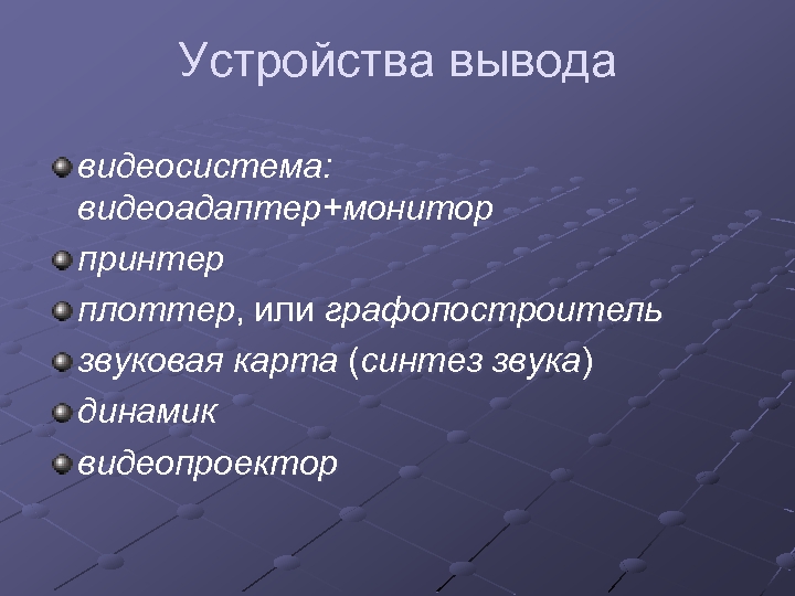 Устройства вывода видеосистема: видеоадаптер+монитор принтер плоттер, или графопостроитель звуковая карта (синтез звука) динамик видеопроектор