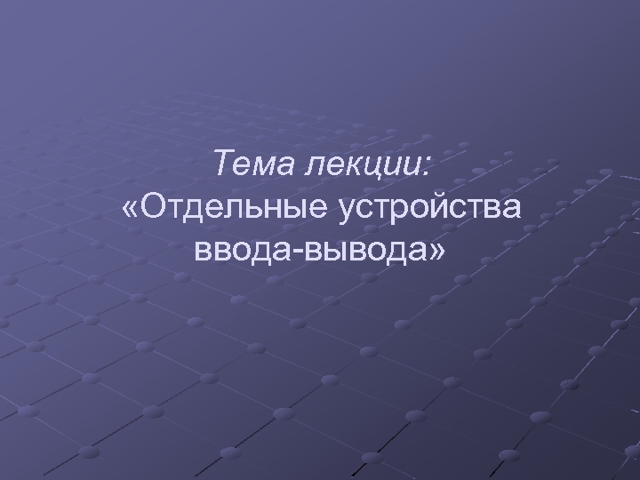 Тема лекции: «Отдельные устройства ввода-вывода» 