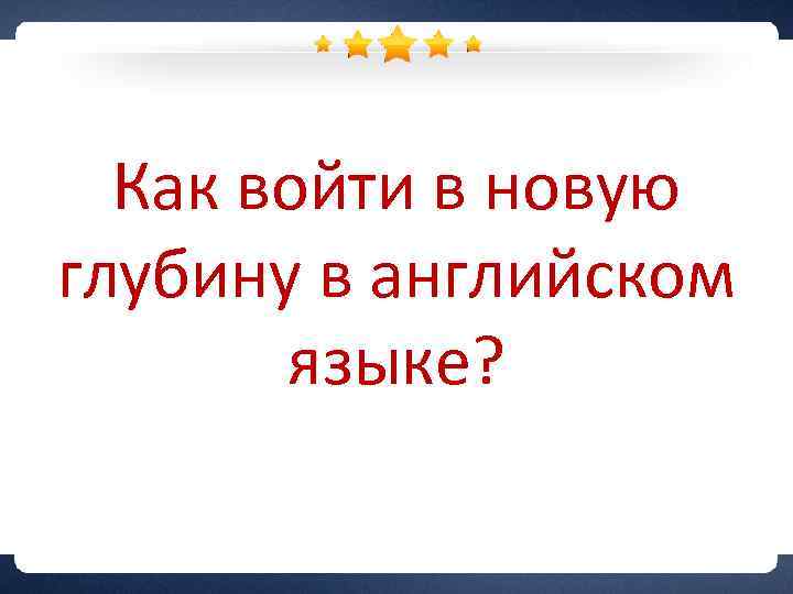 Как войти в новую глубину в английском языке? 