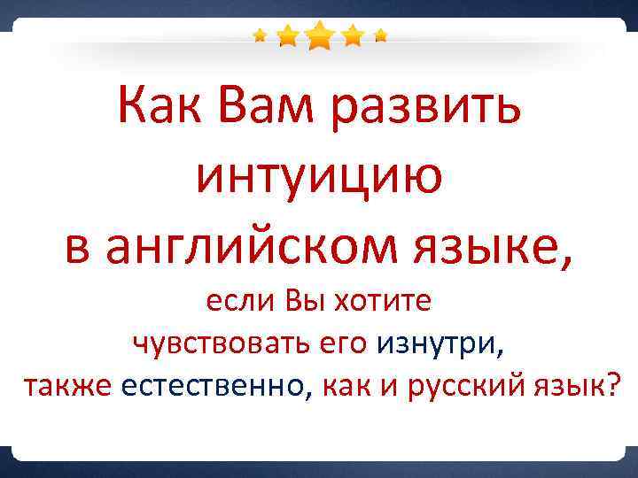 Как Вам развить интуицию в английском языке, если Вы хотите чувствовать его изнутри, также