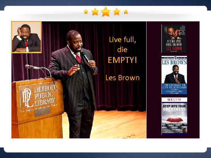 Live full, die EMPTY! Les Brown 