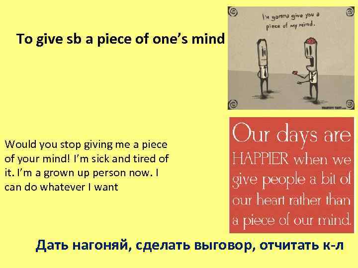 To give sb a piece of one’s mind Would you stop giving me a