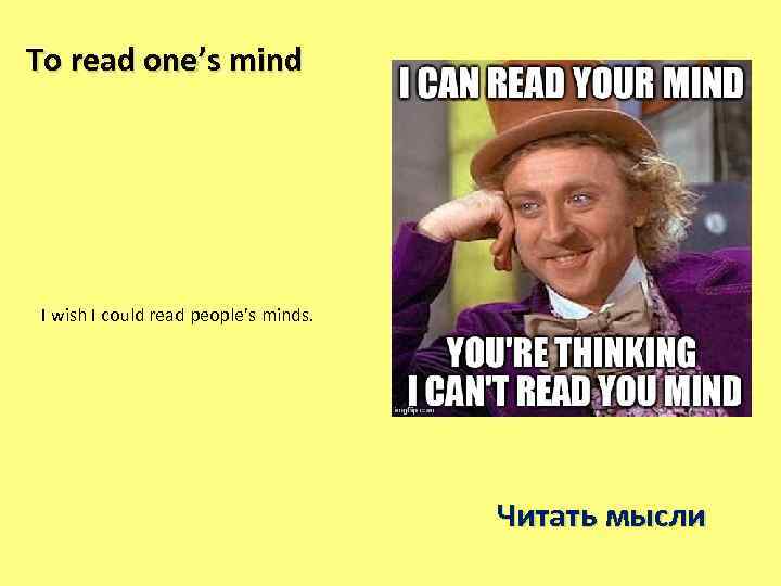 To read one’s mind I wish I could read people’s minds. Читать мысли 
