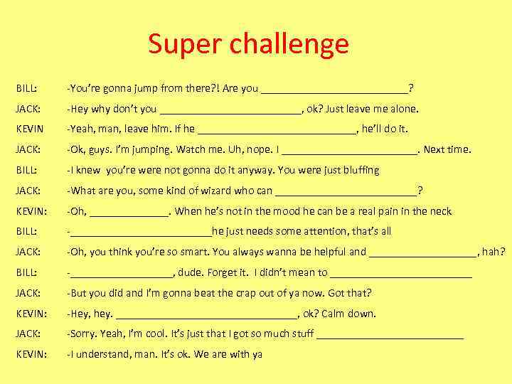 Super challenge BILL: -You’re gonna jump from there? ! Are you _____________? JACK: -Hey