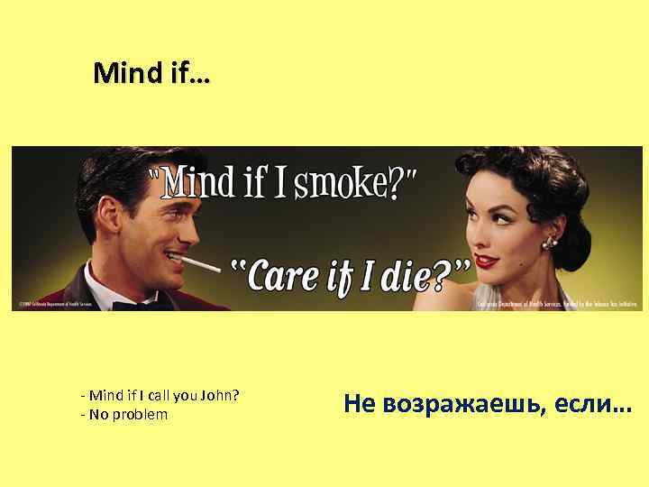 Mind if… - Mind if I call you John? - No problem Не возражаешь,