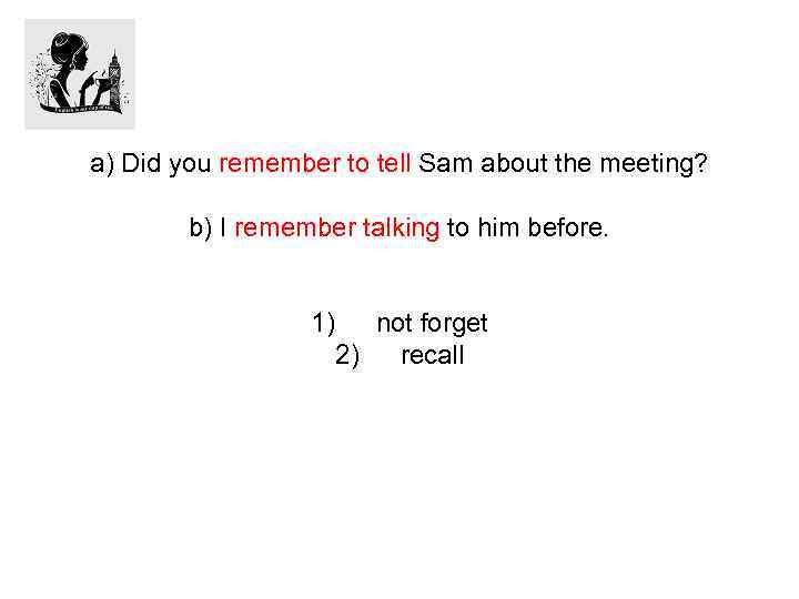 a) Did you remember to tell Sam about the meeting? b) I remember talking