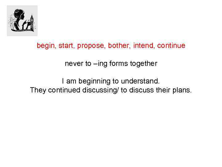 begin, start, propose, bother, intend, continue never to –ing forms together I am beginning