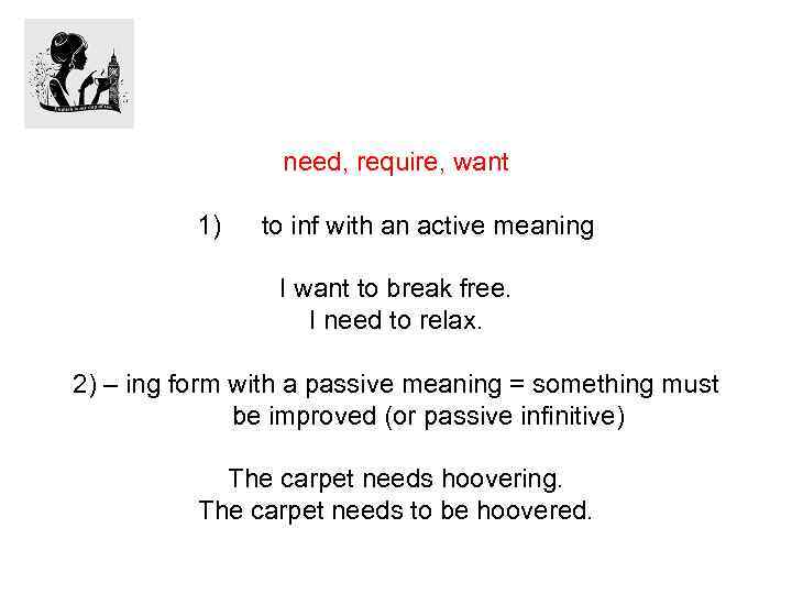 need, require, want 1) to inf with an active meaning I want to break