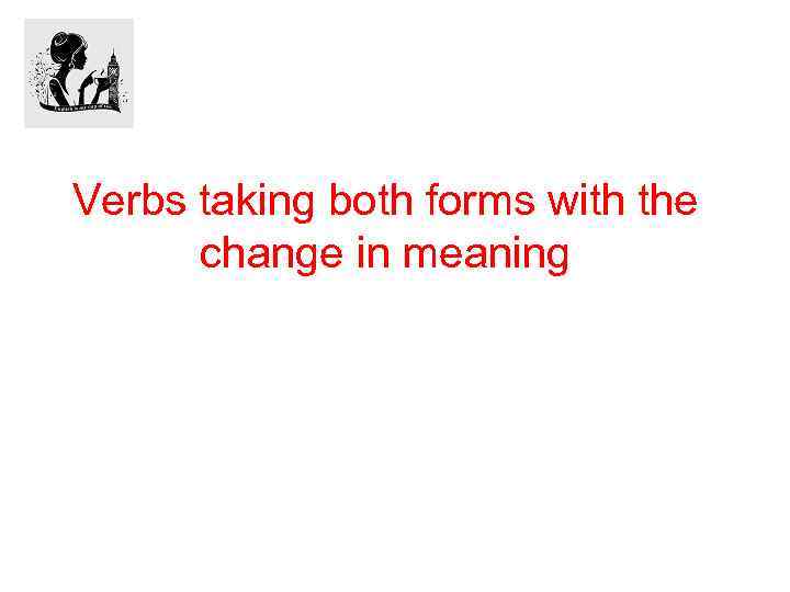 Verbs taking both forms with the change in meaning 