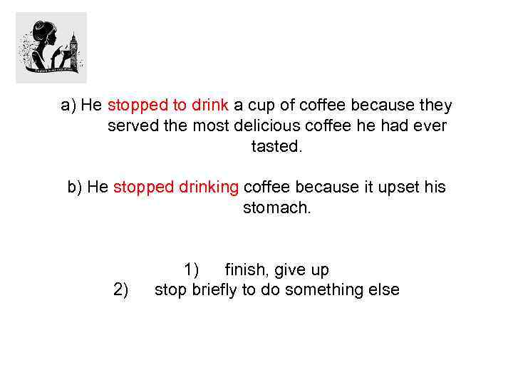 a) He stopped to drink a cup of coffee because they served the most