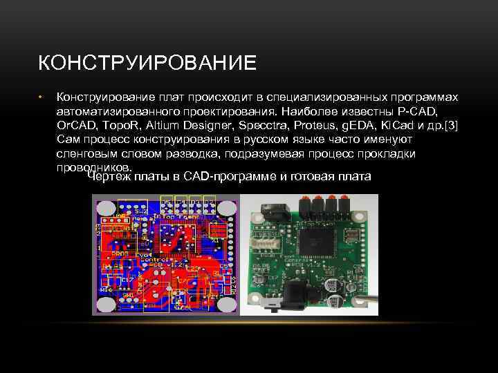 КОНСТРУИРОВАНИЕ • Конструирование плат происходит в специализированных программах автоматизированного проектирования. Наиболее известны P-CAD, Or.