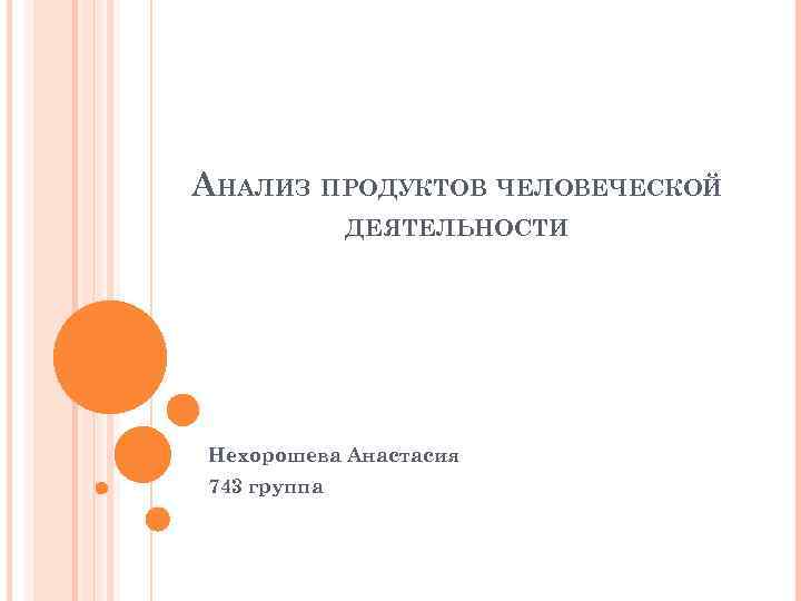 АНАЛИЗ ПРОДУКТОВ ЧЕЛОВЕЧЕСКОЙ ДЕЯТЕЛЬНОСТИ Нехорошева Анастасия 743 группа 