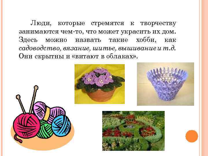 Люди, которые стремятся к творчеству занимаются чем-то, что может украсить их дом. Здесь можно