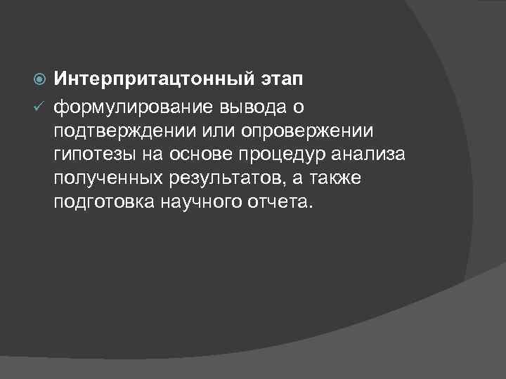 Интерпритацтонный этап ü формулирование вывода о подтверждении или опровержении гипотезы на основе процедур анализа