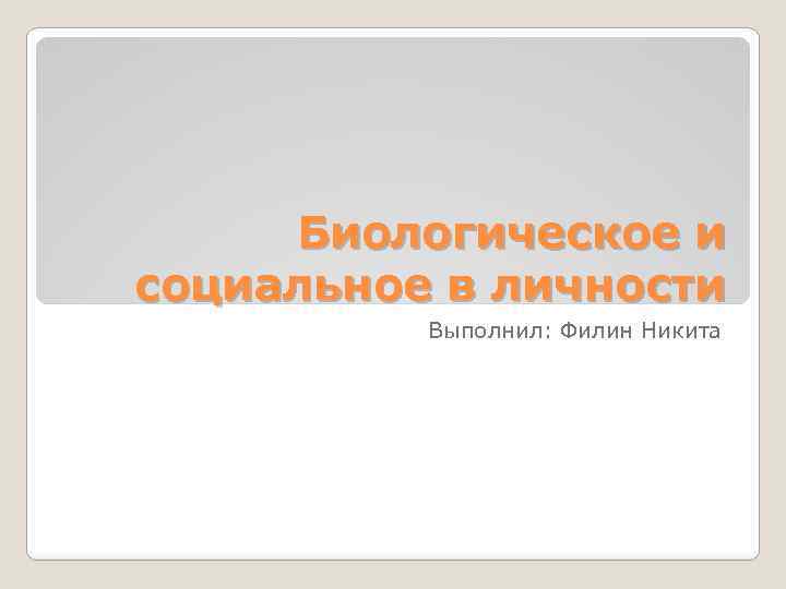 Биологическое и социальное в личности Выполнил: Филин Никита 