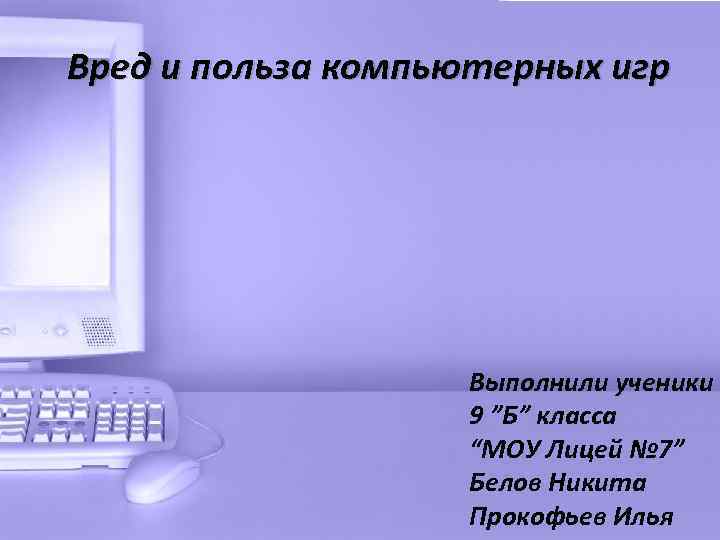 Вред и польза компьютерных игр Выполнили ученики 9 ”Б” класса “МОУ Лицей № 7”