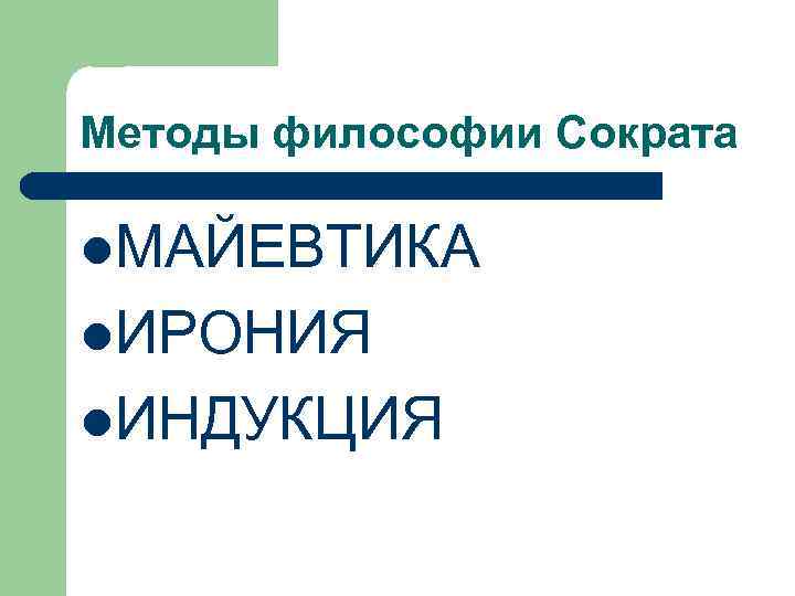 Методы философии Сократа l. МАЙЕВТИКА l. ИРОНИЯ l. ИНДУКЦИЯ 