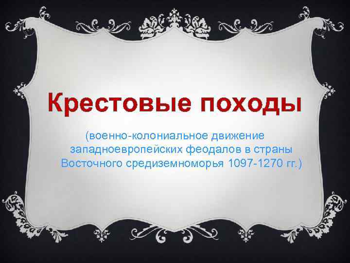 Крестовые походы (военно-колониальное движение западноевропейских феодалов в страны Восточного средиземноморья 1097 -1270 гг. )