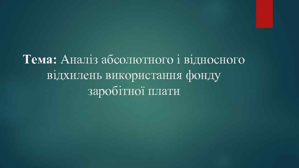 Тема: Аналіз абсолютного і відносного відхилень використання фонду заробітної плати 