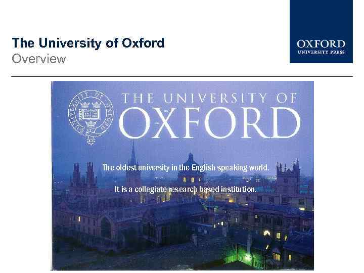 The University of Oxford Overview The oldest university in the English speaking world. It