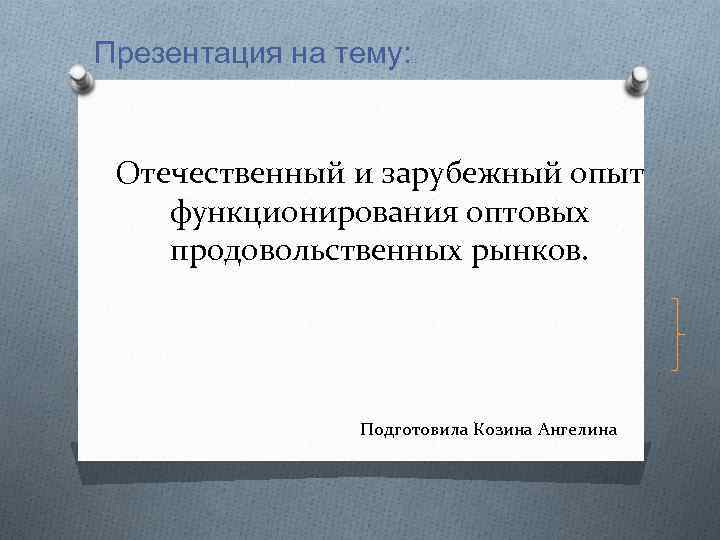 Презентация на тему: : : Отечественный и зарубежный опыт функционирования оптовых продовольственных рынков. Подготовила